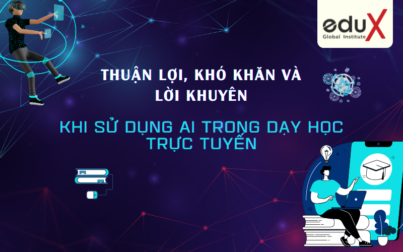 Thuận Lợi, Khó Khăn và Lời Khuyên Khi Sử Dụng AI Trong Dạy Học Trực Tuyến