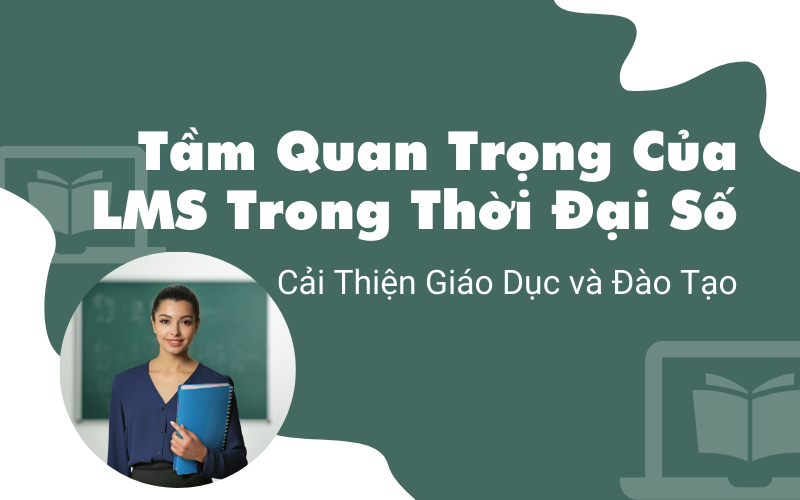 Tầm Quan Trọng Của LMS Trong Thời Đại Số: Cải Thiện Giáo Dục và Đào Tạo