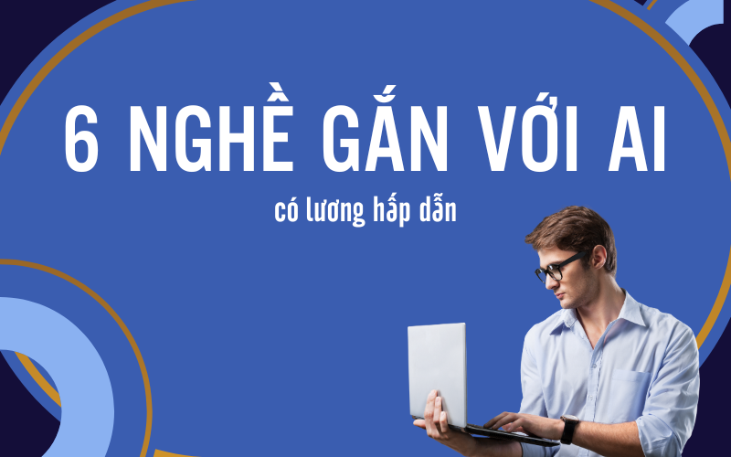 6 Nghề Gắn Với AI Có Lương Hấp Dẫn