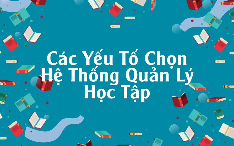 Các Yếu Tố Chọn Hệ Thống Quản Lý Học Tập